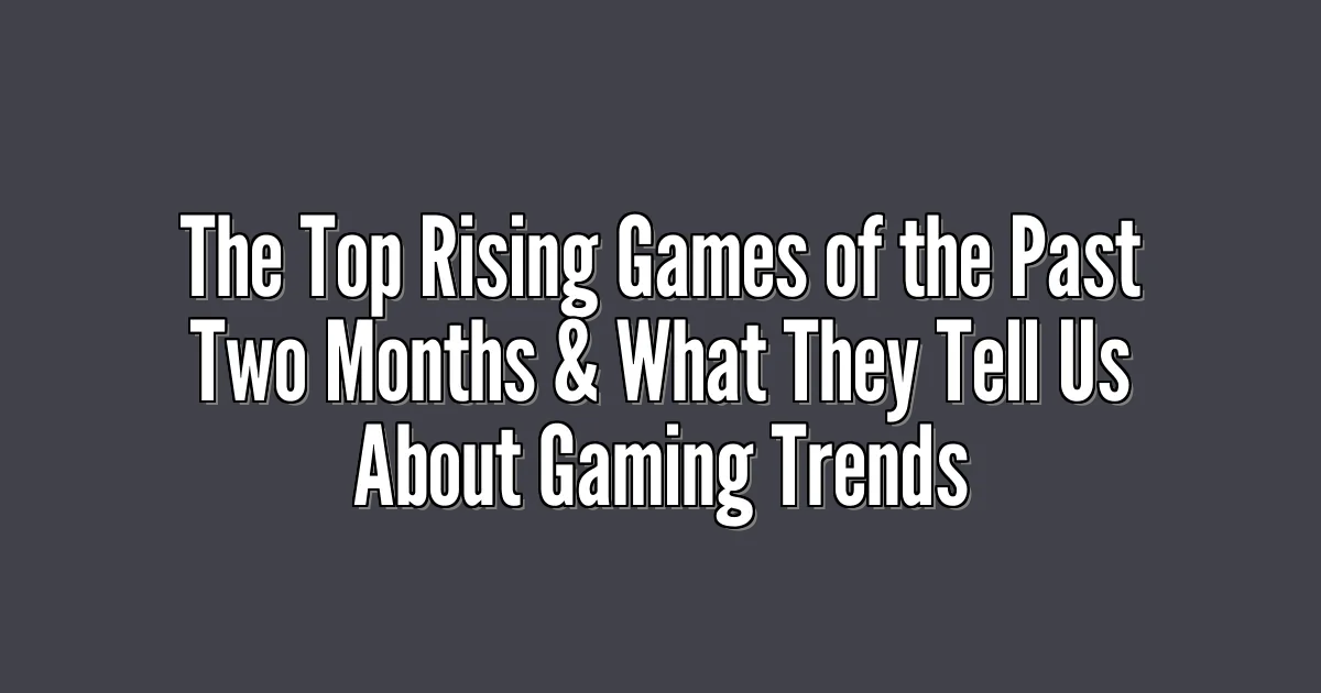 The Top Rising Games of the Past Two Months & What They Tell Us About Gaming Trends
